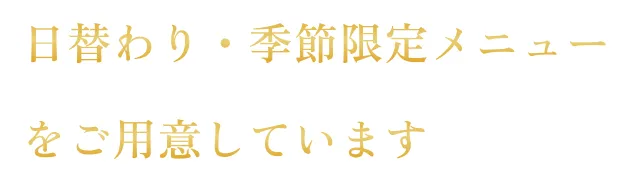日替わり・季節限定メニューをご用意しています。