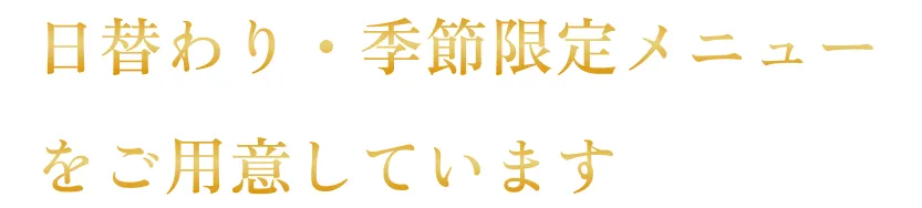 日替わり・季節限定メニューをご用意しています。